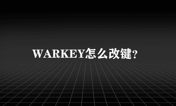 WARKEY怎么改键？