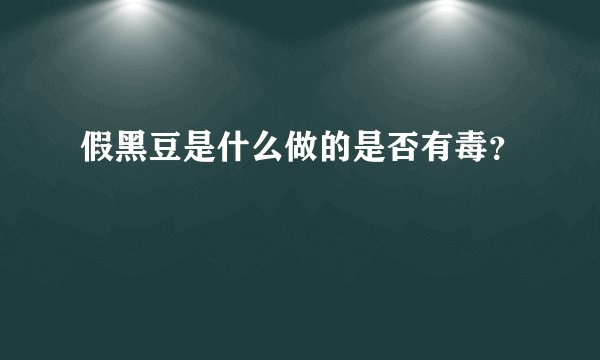 假黑豆是什么做的是否有毒？