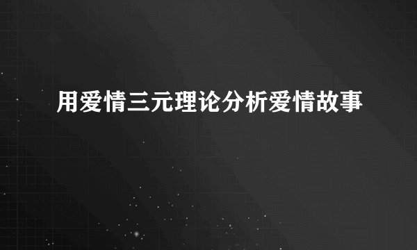 用爱情三元理论分析爱情故事