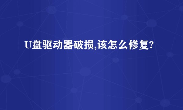 U盘驱动器破损,该怎么修复?