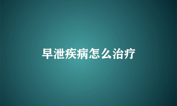 早泄疾病怎么治疗