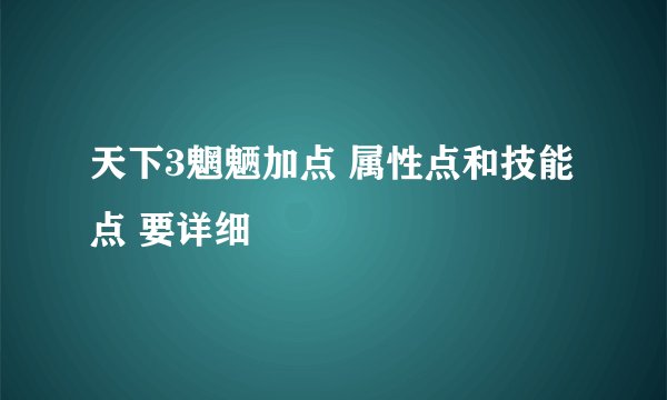 天下3魍魉加点 属性点和技能点 要详细