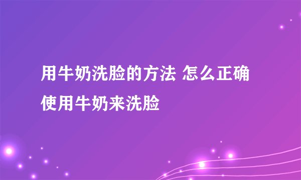 用牛奶洗脸的方法 怎么正确使用牛奶来洗脸