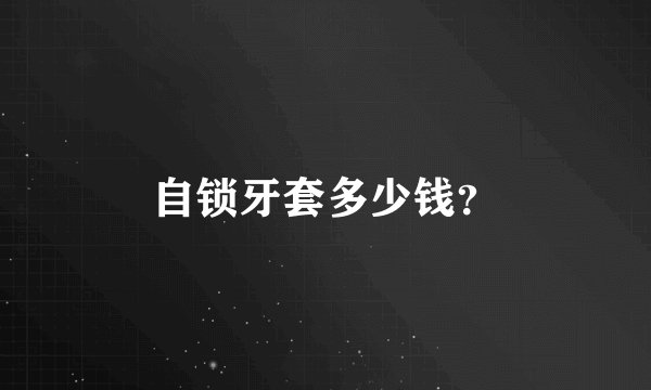 自锁牙套多少钱？