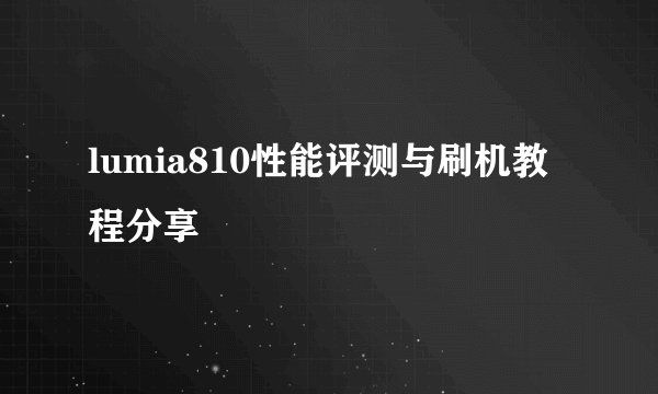 lumia810性能评测与刷机教程分享