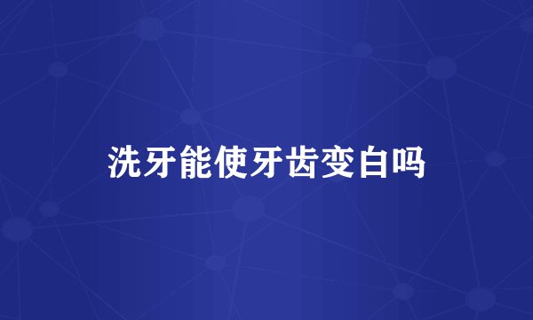 洗牙能使牙齿变白吗