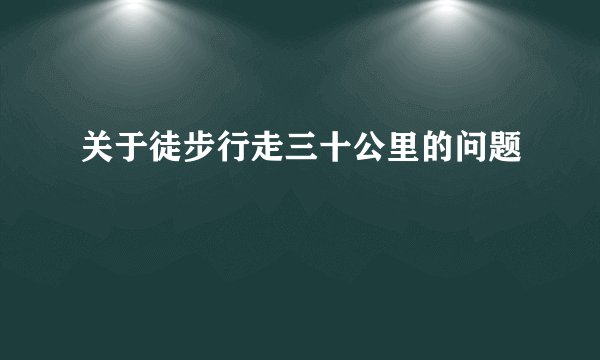 关于徒步行走三十公里的问题