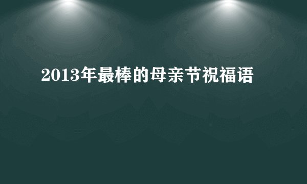 2013年最棒的母亲节祝福语