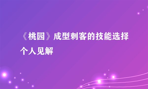 《桃园》成型刺客的技能选择个人见解