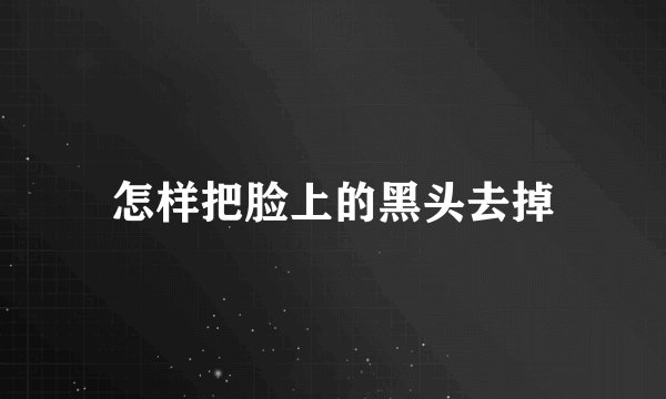 怎样把脸上的黑头去掉