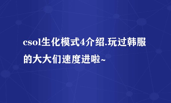 csol生化模式4介绍.玩过韩服的大大们速度进啦~