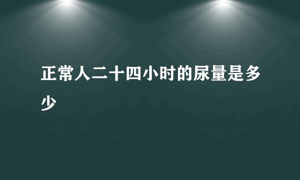 正常人二十四小时的尿量是多少