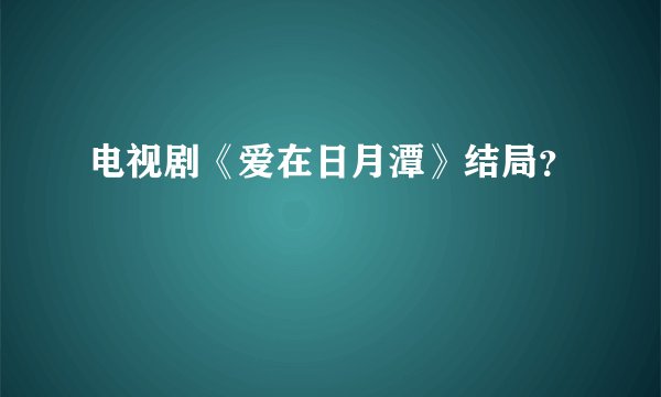 电视剧《爱在日月潭》结局？