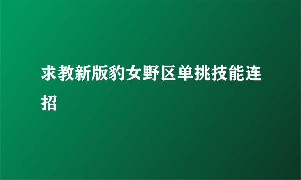 求教新版豹女野区单挑技能连招