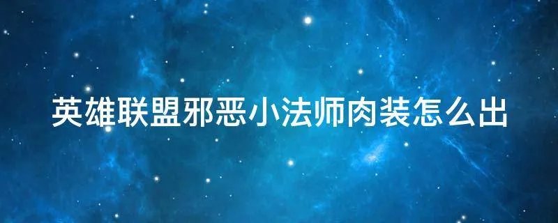 英雄联盟邪恶小法师肉装怎么出