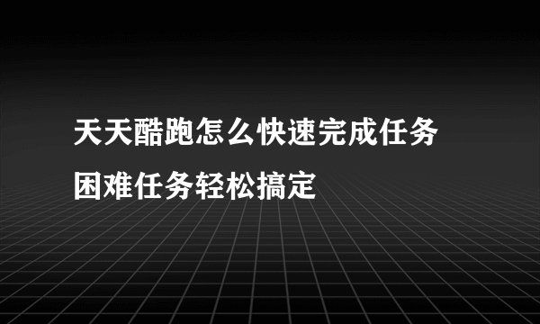 天天酷跑怎么快速完成任务 困难任务轻松搞定