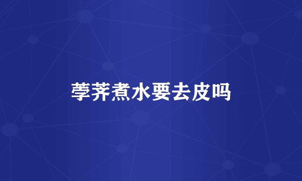 荸荠煮水要去皮吗