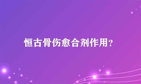 恒古骨伤愈合剂作用？