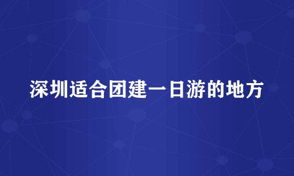 深圳适合团建一日游的地方