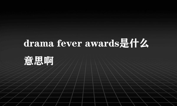 drama fever awards是什么意思啊