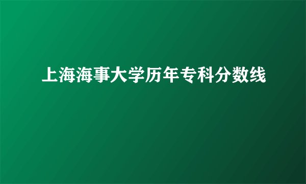 上海海事大学历年专科分数线