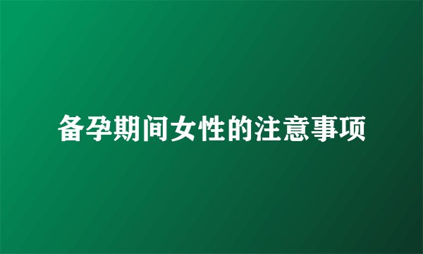 备孕期间女性的注意事项