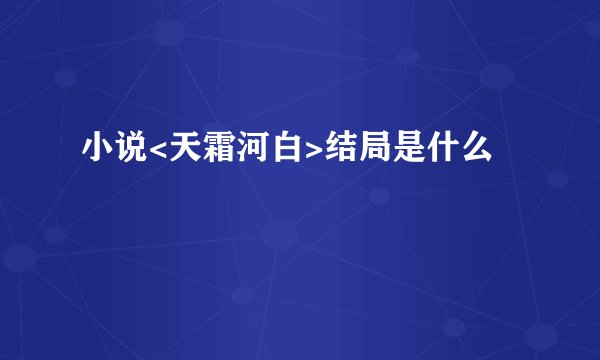 小说<天霜河白>结局是什么