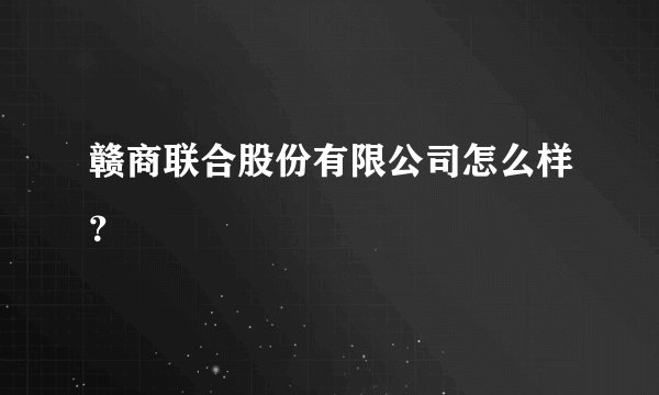 赣商联合股份有限公司怎么样？