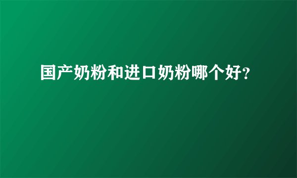 国产奶粉和进口奶粉哪个好?