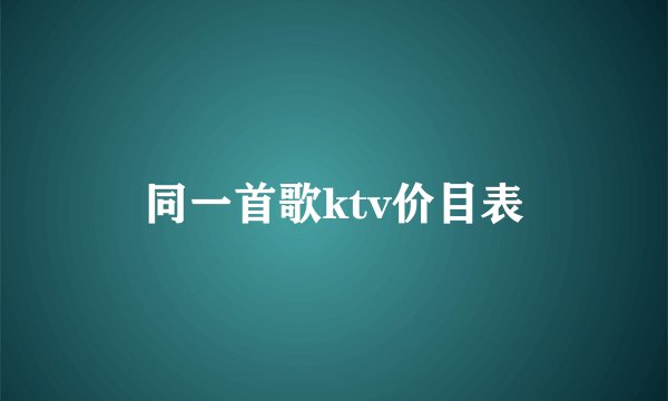 同一首歌ktv价目表