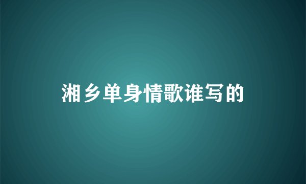 湘乡单身情歌谁写的