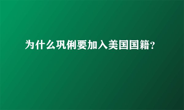 为什么巩俐要加入美国国籍？