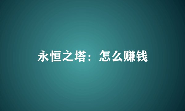 永恒之塔：怎么赚钱