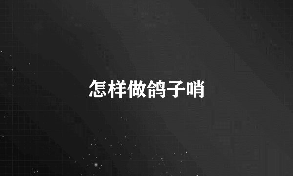 怎样做鸽子哨