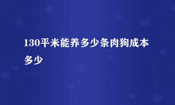 130平米能养多少条肉狗成本多少
