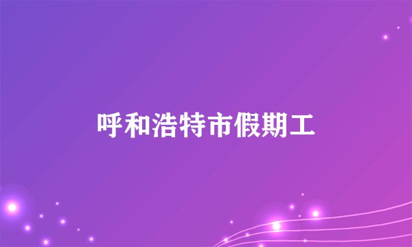 呼和浩特市假期工