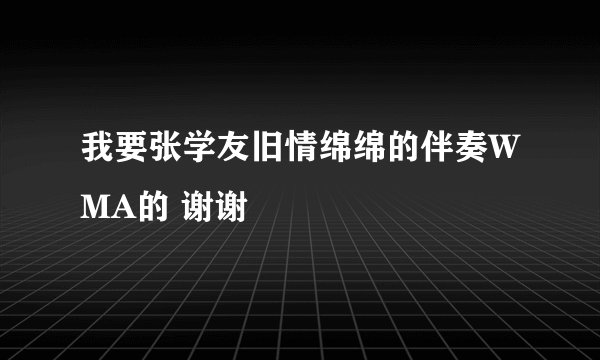 我要张学友旧情绵绵的伴奏WMA的 谢谢
