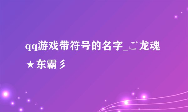 qq游戏带符号的名字_ご龙魂★东霸彡