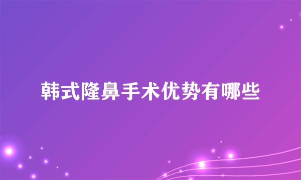 韩式隆鼻手术优势有哪些