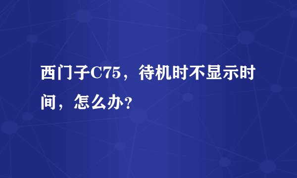 西门子C75，待机时不显示时间，怎么办？