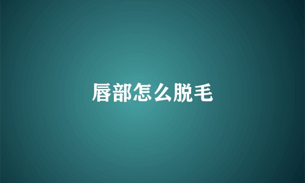 唇部怎么脱毛