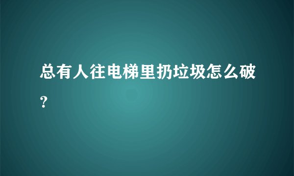 总有人往电梯里扔垃圾怎么破？