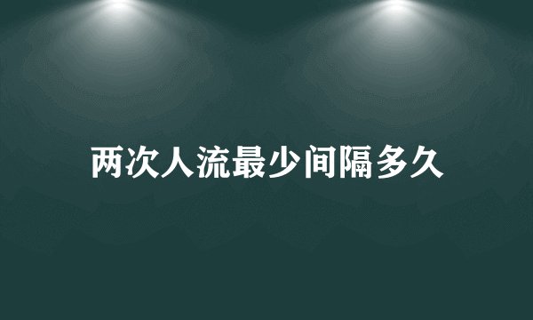 两次人流最少间隔多久