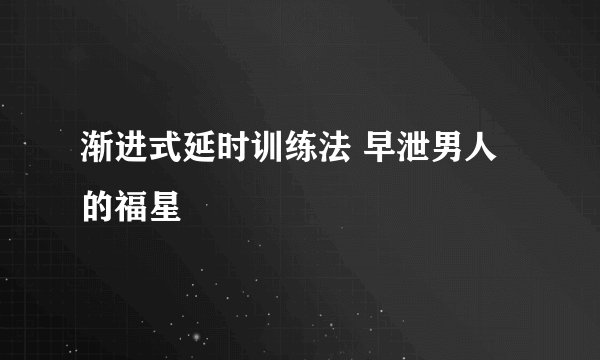 渐进式延时训练法 早泄男人的福星