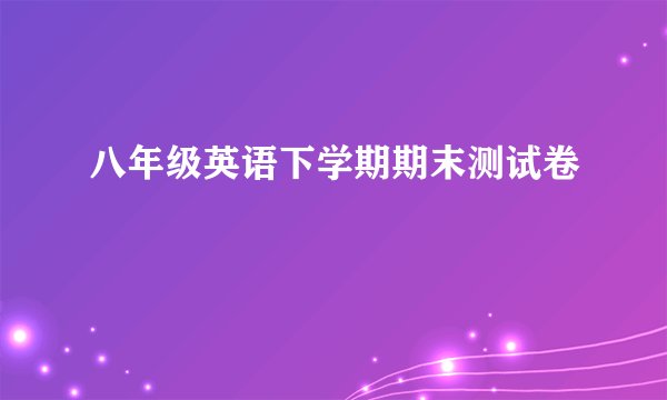 八年级英语下学期期末测试卷