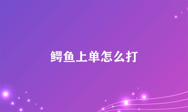 鳄鱼上单怎么打