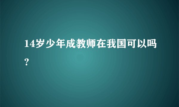 14岁少年成教师在我国可以吗？