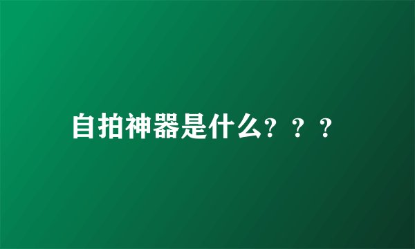 自拍神器是什么？？？