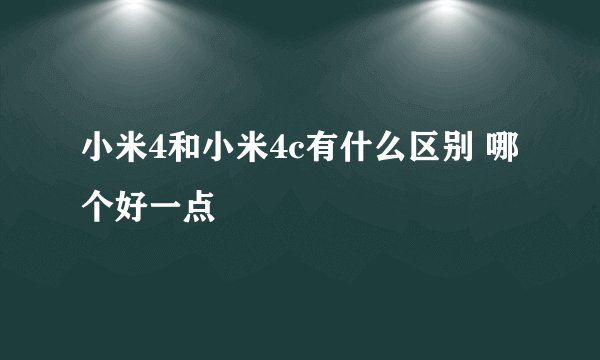 小米4和小米4c有什么区别 哪个好一点