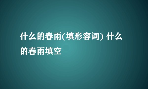 什么的春雨(填形容词) 什么的春雨填空